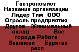 Гастрономист › Название организации ­ Лидер Тим, ООО › Отрасль предприятия ­ Другое › Минимальный оклад ­ 30 000 - Все города Работа » Вакансии   . Бурятия респ.